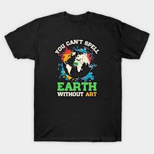 You Can't Spell Earth Without Art T-Shirt